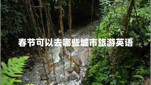 春节可以去哪些城市旅游英语