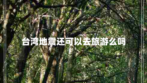 台湾地震还可以去旅游么吗