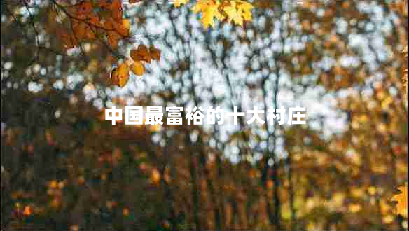 中国最富裕的十大村庄