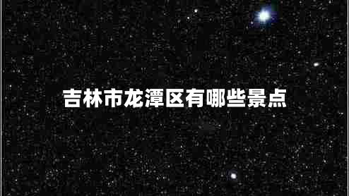 吉林市龙潭区有哪些景点 吉林市龙潭区有哪些景点