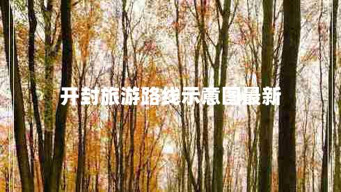 开封旅游路线示意图最新 开封旅游路线示意图最新