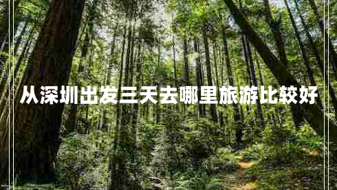 从深圳出发三天去哪里旅游比较好