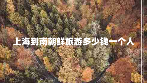 上海到南朝鲜旅游多少钱一个人