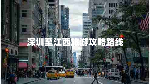 深圳至江西旅游攻略路线