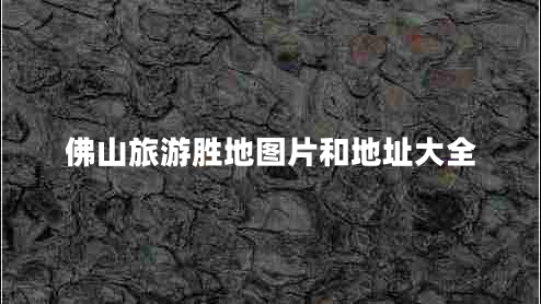 佛山旅游胜地图片和地址大全 佛山旅游胜地图片和地址大全