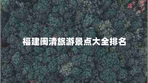 福建闽清旅游景点大全排名