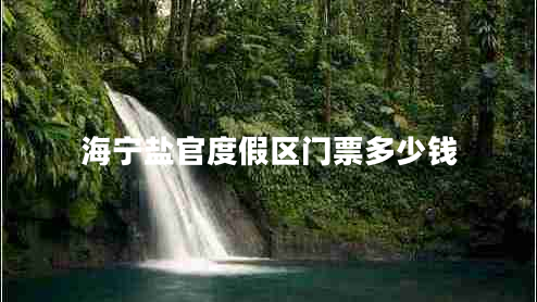 海宁盐官度假区门票多少钱