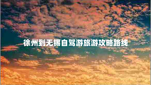 徐州到无锡自驾游旅游攻略路线
