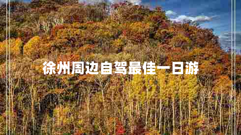 徐州周边自驾最佳一日游 徐州周边自驾最佳一日游