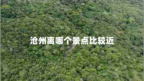 沧州离哪个景点比较近