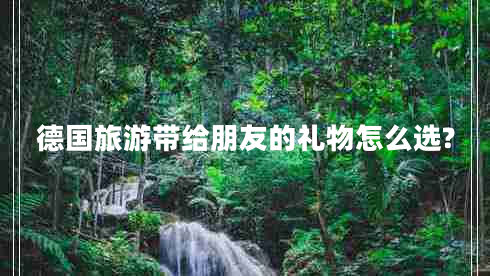 德国旅游带给朋友的礼物怎么选?