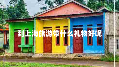 到上海旅游带什么礼物好呢