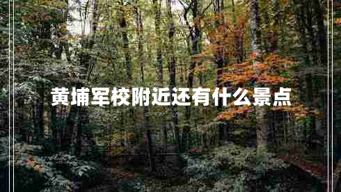 黄埔军校附近还有什么景点
