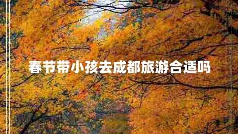 春节带小孩去成都旅游合适吗