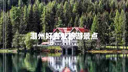 潮州好去处旅游景点