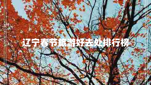 辽宁春节旅游好去处排行榜