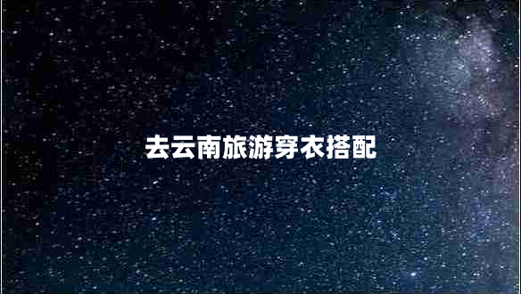 去云南旅游穿衣搭配