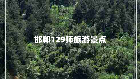 邯郸129师旅游景点 邯郸129师旅游景点