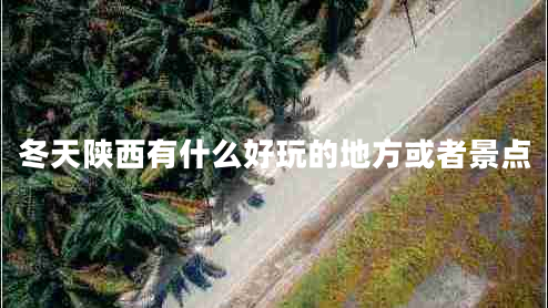 冬天陕西有什么好玩的地方或者景点