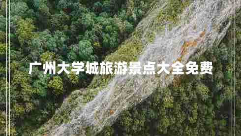 广州大学城旅游景点大全免费 广州大学城旅游景点大全免费