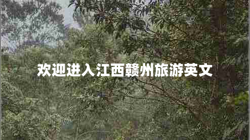 欢迎进入江西赣州旅游英文