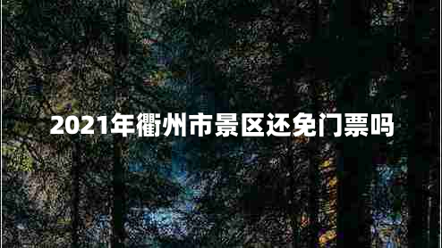 2021年衢州市景区还免门票吗