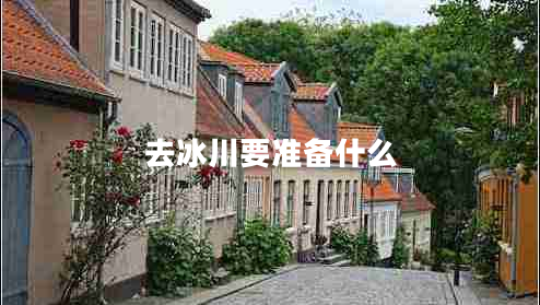去冰川要准备什么