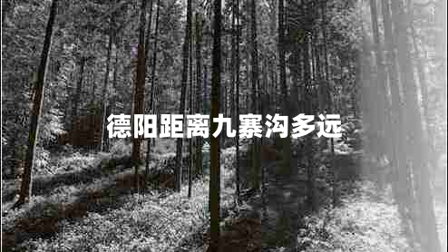 德阳距离九寨沟多远 德阳距离九寨沟多远