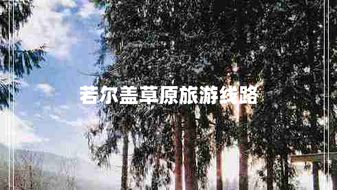 若尔盖草原旅游线路 若尔盖草原旅游线路
