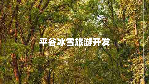 平谷冰雪旅游开发 平谷冰雪旅游开发