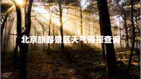北京旅游景区天气预报查询
