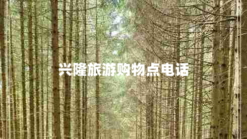 兴隆旅游购物点电话