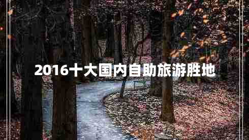2016十大国内自助旅游胜地 2016十大国内自助旅游胜地