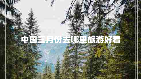 中国三月份去哪里旅游好看