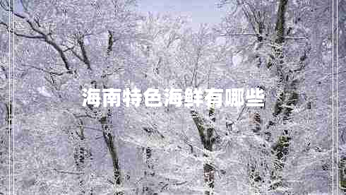 海南特色海鲜有哪些 海南特色海鲜有哪些