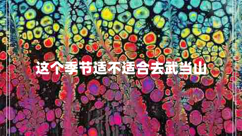 这个季节适不适合去武当山