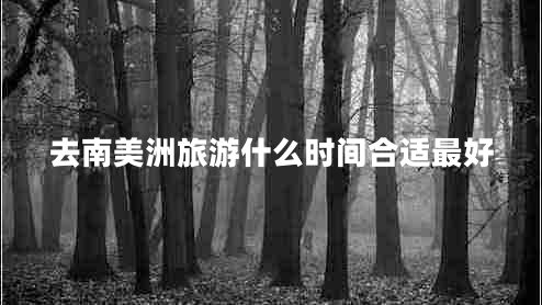 去南美洲旅游什么时间合适最好
