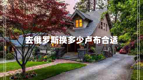 去俄罗斯换多少卢布合适