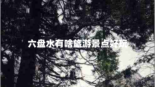 六盘水有啥旅游景点好玩