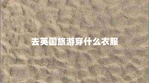 去英国旅游穿什么衣服 去英国旅游穿什么衣服