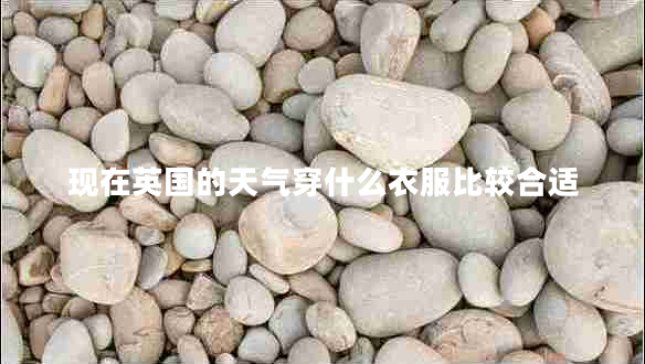 现在英国的天气穿什么衣服比较合适