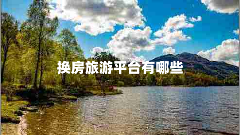 换房旅游平台有哪些 换房旅游平台有哪些