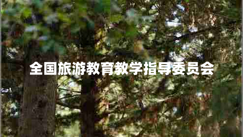 全国旅游教育教学指导委员会 全国旅游教育教学指导委员会