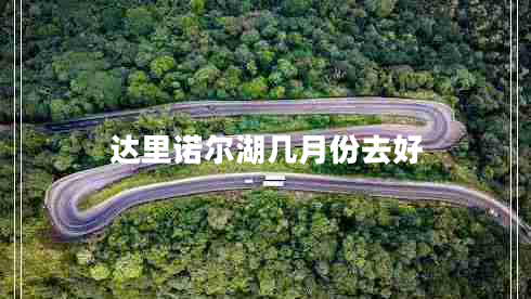 达里诺尔湖几月份去好
