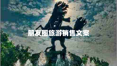 朋友圈旅游销售文案
