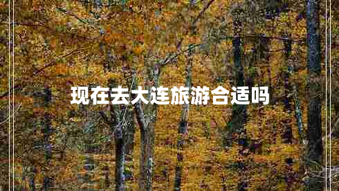 现在去大连旅游合适吗