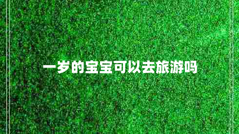 一岁的宝宝可以去旅游吗