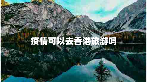 疫情可以去香港旅游吗