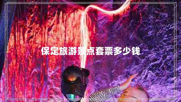 保定旅游景点套票多少钱