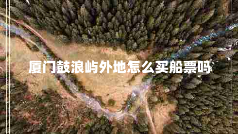 厦门鼓浪屿外地怎么买船票吗